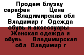 Продам блузку, сарафан 40-44 › Цена ­ 100-500 - Владимирская обл., Владимир г. Одежда, обувь и аксессуары » Женская одежда и обувь   . Владимирская обл.,Владимир г.